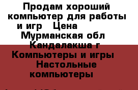 Продам хороший компьютер для работы и игр › Цена ­ 40 000 - Мурманская обл., Кандалакша г. Компьютеры и игры » Настольные компьютеры   